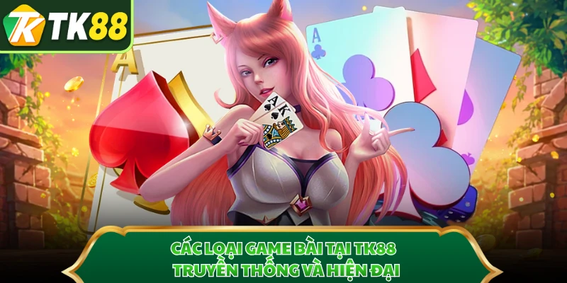 Các Loại Game Bài Tại TK88 - Truyền Thống Và Hiện Đại
