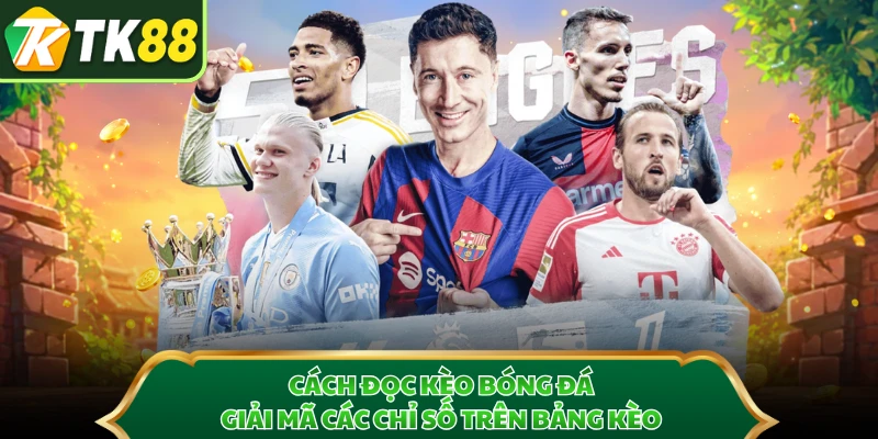 Cách Đọc Kèo Bóng Đá - Giải Mã Các Chỉ Số Trên Bảng Kèo