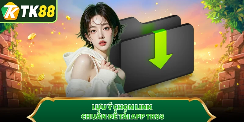 Lưu ý chọn link chuẩn để tải app TK88