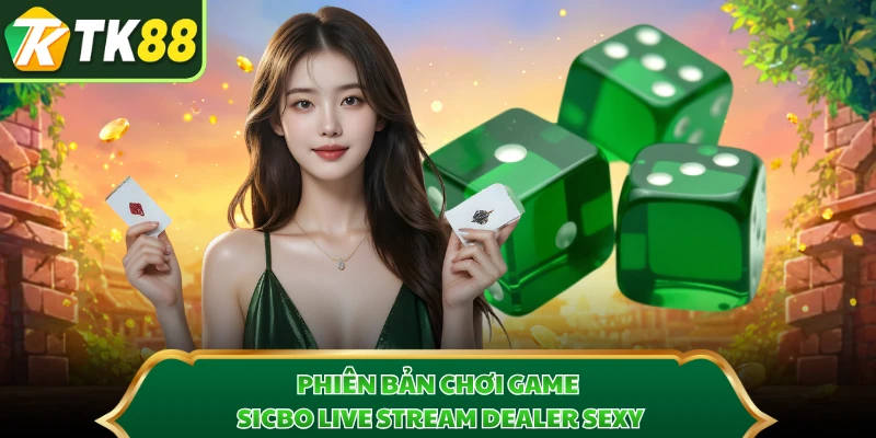 Phiên bản chơi game sicbo live stream Dealer sexy